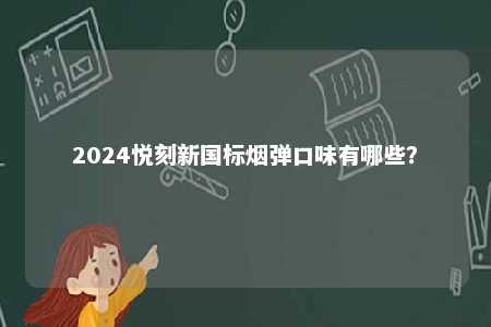 2024悦刻新国标烟弹口味有哪些
？ 